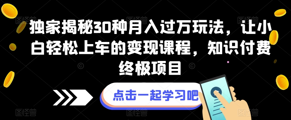 独家揭秘30种月入过万玩法，让小白轻松上车的变现课程，知识付费终极项目【揭秘】副业基地_极客搞钱_中创网_福缘网_冒泡网_资源整合平台副业基地