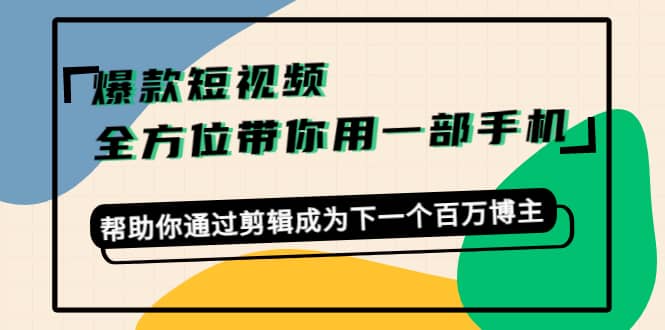 爆款短视频，全方位带你用一部手机，帮助你通过剪辑成为下一个百万博主副业基地_极客搞钱_中创网_福缘网_冒泡网_资源整合平台副业基地