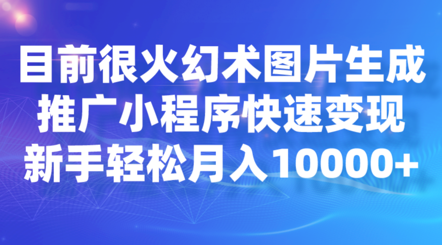 目前很火幻术图片生成，推广小程序快速变现，新手轻松月入10000+副业基地_极客搞钱_中创网_福缘网_冒泡网_资源整合平台副业基地