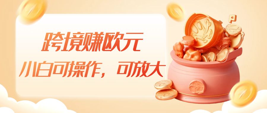 跨境赚欧元，一个窗口一天5-10+，小白可操作，可无脑放大副业基地_极客搞钱_中创网_福缘网_冒泡网_资源整合平台副业基地