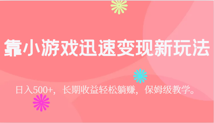 靠小游戏迅速变现新玩法，日入500+，长期收益轻松躺赚，保姆级教学。副业基地_极客搞钱_中创网_福缘网_冒泡网_资源整合平台副业基地