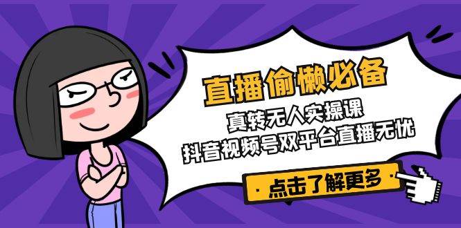 （14525期）直播偷懒必备！真转无人实操课，抖音视频号双平台直播无忧副业基地_极客搞钱_中创网_福缘网_冒泡网_资源整合平台副业基地