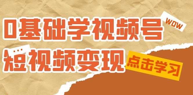 0基础学-视频号短视频变现：适合新人学习的短视频变现课（10节课）副业基地_极客搞钱_中创网_福缘网_冒泡网_资源整合平台副业基地