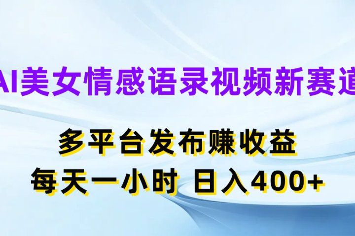 AI美女情感语录视频新赛道，多平台发布赚收益，每天一小时，日入400+副业基地_极客搞钱_中创网_福缘网_冒泡网_资源整合平台副业基地