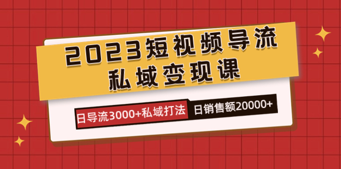 2023短视频导流·私域变现课，日导流3000+私域打法  日销售额2w+副业基地_极客搞钱_中创网_福缘网_冒泡网_资源整合平台副业基地