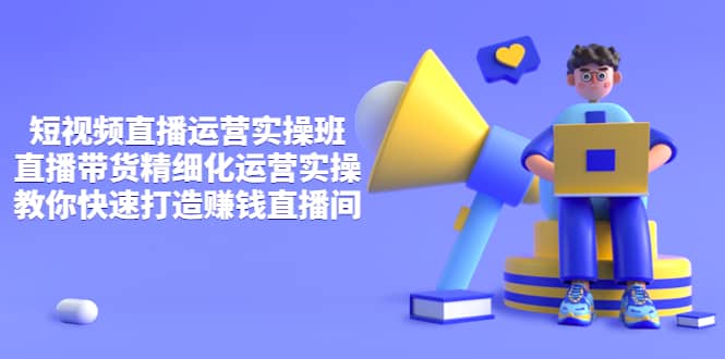 短视频直播运营实操班，直播带货精细化运营实操，教你快速打造赚钱直播间副业基地_极客搞钱_中创网_福缘网_冒泡网_资源整合平台副业基地