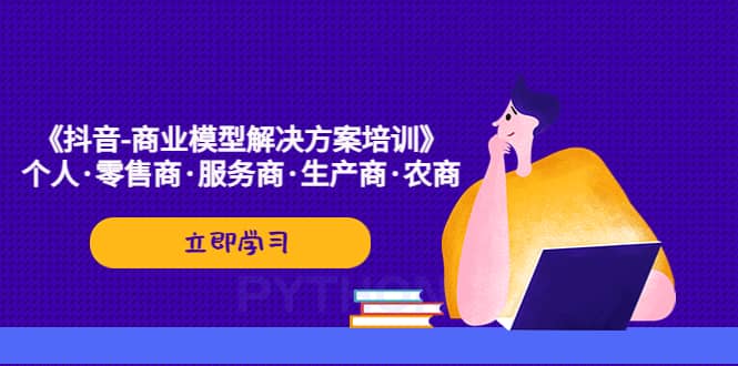 《抖音-商业-模型解决·方案培训》个人·零售商·服务商·生产商·农商副业基地_极客搞钱_中创网_福缘网_冒泡网_资源整合平台副业基地