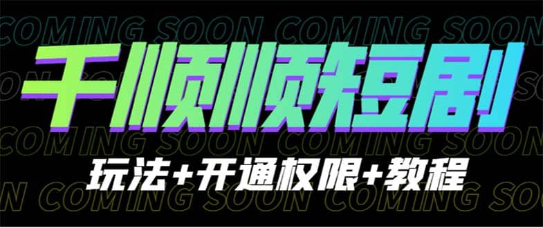 收费800多的千顺顺短剧玩法+开通权限+教程副业基地_极客搞钱_中创网_福缘网_冒泡网_资源整合平台副业基地