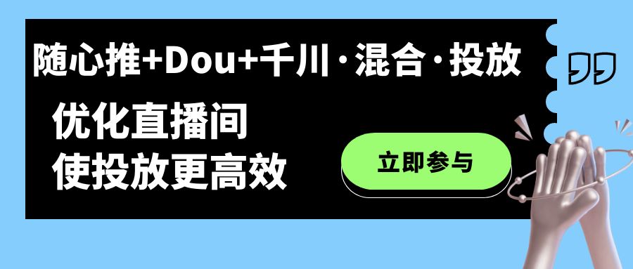 随心推+Dou+千川·混合·投放新玩法，优化直播间使投放更高效副业基地_极客搞钱_中创网_福缘网_冒泡网_资源整合平台副业基地
