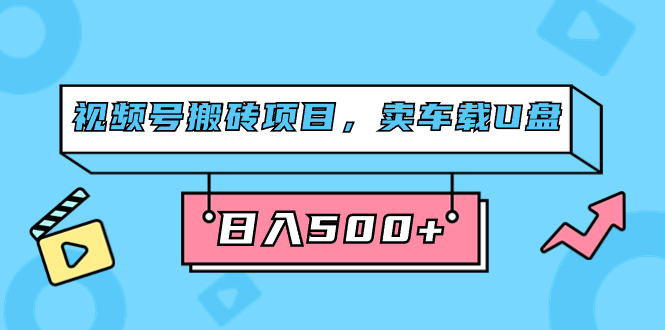 视频号搬砖项目，卖车载U盘，简单轻松，0门槛日入500+（附831G素材）副业基地_极客搞钱_中创网_福缘网_冒泡网_资源整合平台副业基地