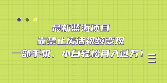 最新蓝海项目，靠禁止废话视频变现，一部手机，小白轻松月入过万！副业基地_极客搞钱_中创网_福缘网_冒泡网_资源整合平台副业基地