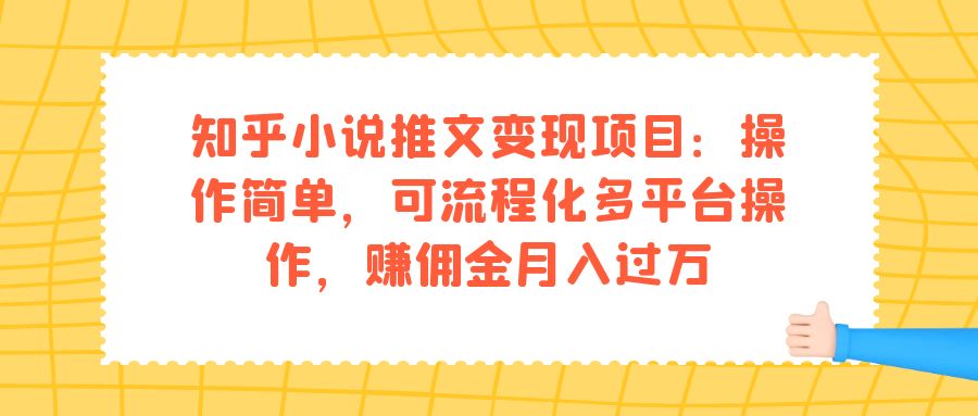 知乎小说推文变现项目：操作简单，可流程化多平台操作，赚佣金月入过万副业基地_极客搞钱_中创网_福缘网_冒泡网_资源整合平台副业基地