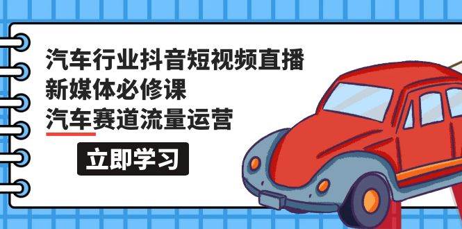 （9741期）汽车行业 抖音短视频-直播新媒体必修课，汽车赛道流量运营（118节课）副业基地_极客搞钱_中创网_福缘网_冒泡网_资源整合平台副业基地