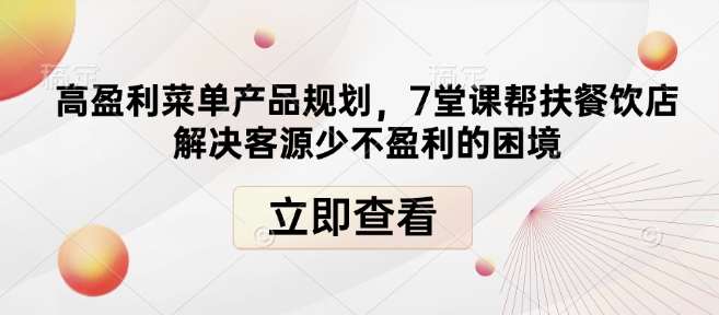 高盈利菜单产品规划，7堂课帮扶餐饮店解决客源少不盈利的困境副业基地_极客搞钱_中创网_福缘网_冒泡网_资源整合平台副业基地