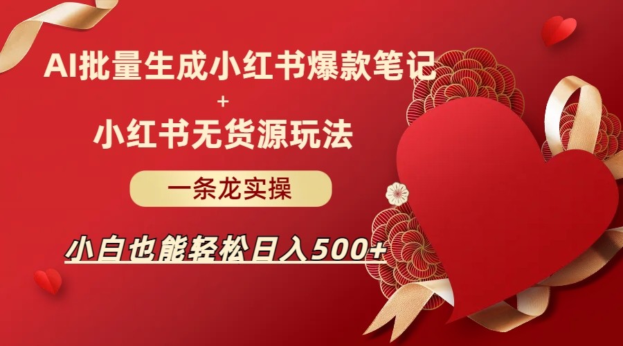 AI批量制造小红书爆款笔记+小红书无货源玩法一条龙实操，小白也能轻松日入500+副业基地_极客搞钱_中创网_福缘网_冒泡网_资源整合平台副业基地