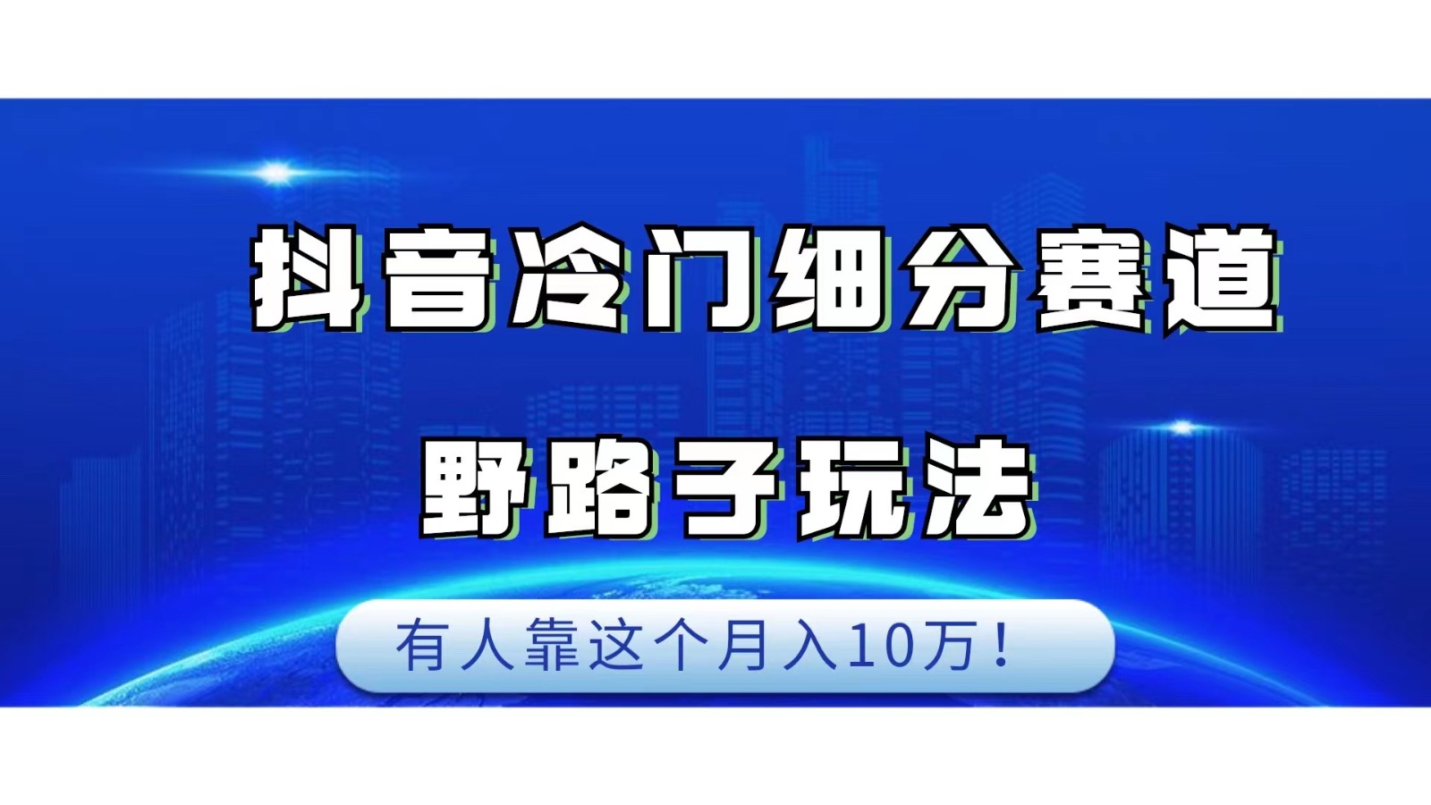 抖音冷门细分赛道野路子玩法，有人靠这个月入10万副业基地_极客搞钱_中创网_福缘网_冒泡网_资源整合平台副业基地