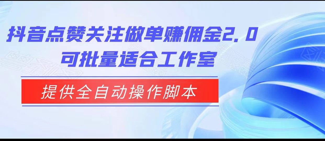 抖音点赞关注做单赚佣金2.0，提供全自动操作脚本、适合工作室可批量副业基地_极客搞钱_中创网_福缘网_冒泡网_资源整合平台副业基地