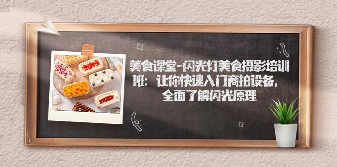 美食课堂-闪光灯美食摄影培训班：让你快速入门商拍设备，全面了解闪光原理副业基地_极客搞钱_中创网_福缘网_冒泡网_资源整合平台副业基地