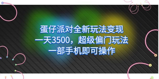 蛋仔派对全新玩法变现，一天3500，超级偏门玩法，一部手机即可操作副业基地_极客搞钱_中创网_福缘网_冒泡网_资源整合平台副业基地