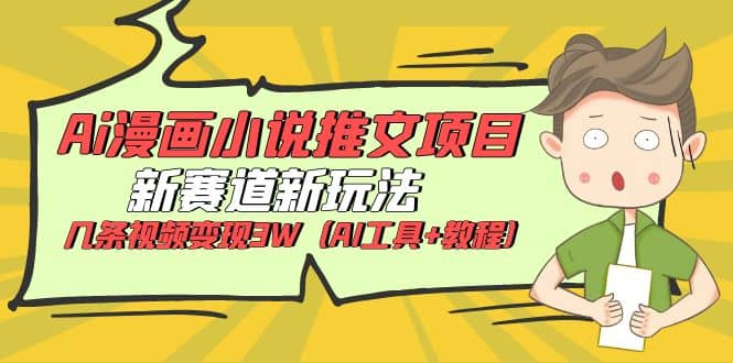Ai漫画小说推文项目，新赛道新玩法，几条视频变现3W（AI工具+教程）副业基地_极客搞钱_中创网_福缘网_冒泡网_资源整合平台副业基地
