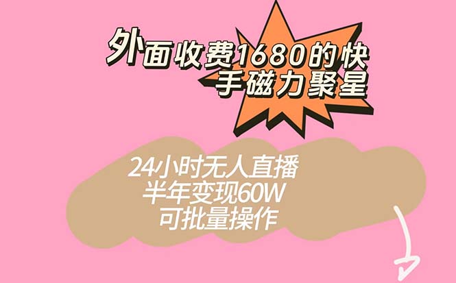 外面收费1680的快手磁力聚星项目，24小时无人直播 半年变现60W，可批量操作副业基地_极客搞钱_中创网_福缘网_冒泡网_资源整合平台副业基地