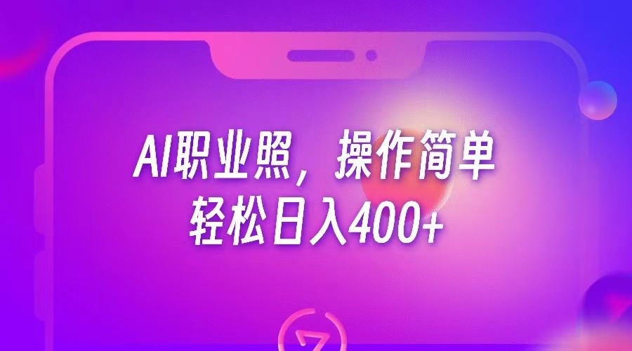 AI职业照，操作简单，轻松日入400+副业基地_极客搞钱_中创网_福缘网_冒泡网_资源整合平台副业基地