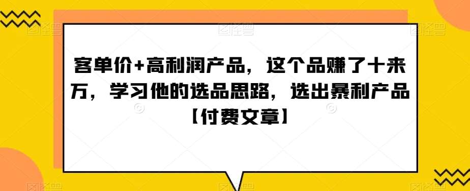 ‮单客‬价+高利润产品，这个品‮了赚‬十来万，‮习学‬他‮选的‬品思路，‮出选‬暴‮产利‬品【付费文章】副业基地_极客搞钱_中创网_福缘网_冒泡网_资源整合平台副业基地