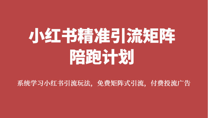 小红书精准引流矩阵陪跑计划，系统学习小红书引流玩法，免费矩阵式引流，付费投流广告副业基地_极客搞钱_中创网_福缘网_冒泡网_资源整合平台副业基地