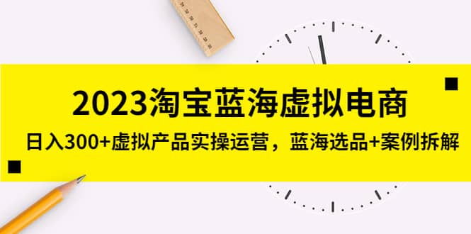 2023淘宝蓝海虚拟电商，虚拟产品实操运营，蓝海选品+案例拆解副业基地_极客搞钱_中创网_福缘网_冒泡网_资源整合平台副业基地