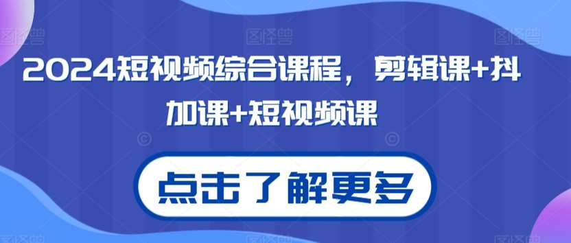 2024短视频综合课程，剪辑课+抖加课+短视频课副业基地_极客搞钱_中创网_福缘网_冒泡网_资源整合平台副业基地