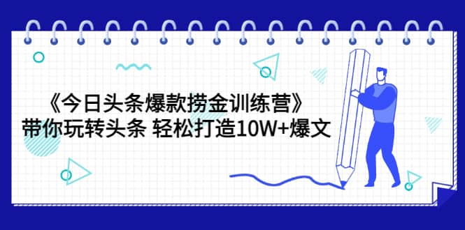 《今日头条爆款捞金训练营》带你玩转头条 轻松打造10W+爆文（44节课）副业基地_极客搞钱_中创网_福缘网_冒泡网_资源整合平台副业基地
