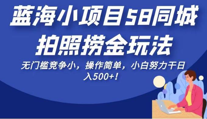 蓝海小项目58同城拍照捞金玩法，无门槛竞争小，操作简单，小白努力干日入500+！【揭秘】副业基地_极客搞钱_中创网_福缘网_冒泡网_资源整合平台副业基地
