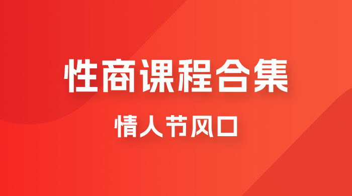情人节风口，卖“性商”课合集(海王秘籍),一单99，一周能卖100单！暴力掘金！副业基地_极客搞钱_中创网_福缘网_冒泡网_资源整合平台副业基地