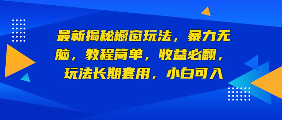 最新揭秘橱窗玩法，暴力无脑，收益必翻，玩法长期套用，小白可入副业基地_极客搞钱_中创网_福缘网_冒泡网_资源整合平台副业基地