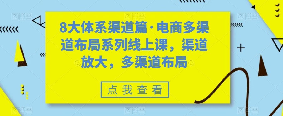 八大体系渠道篇·电商多渠道布局系列线上课，渠道放大，多渠道布局副业基地_极客搞钱_中创网_福缘网_冒泡网_资源整合平台副业基地