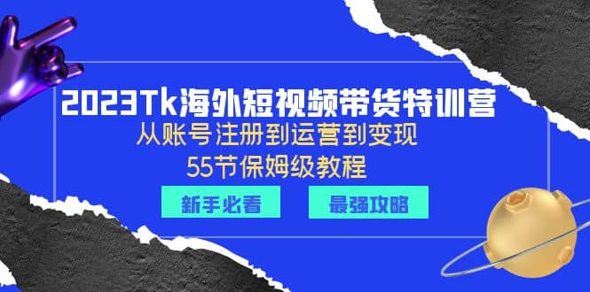 2023Tk海外-短视频带货特训营：从账号注册到运营到变现-55节保姆级教程副业基地_极客搞钱_中创网_福缘网_冒泡网_资源整合平台副业基地