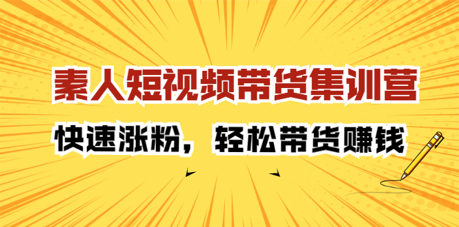 素人短视频带货集训营：快速涨粉，轻松带货赚钱副业基地_极客搞钱_中创网_福缘网_冒泡网_资源整合平台副业基地