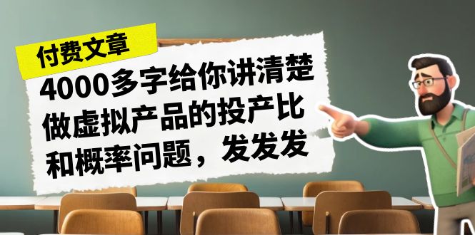 某付费文章《4000多字给你讲清楚做虚拟产品的投产比和概率问题，发发发》副业基地_极客搞钱_中创网_福缘网_冒泡网_资源整合平台副业基地