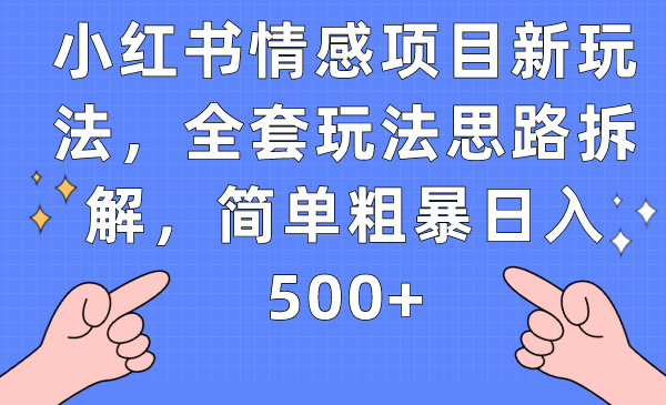 小红书情感项目新玩法，全套玩法思路拆解，简单粗暴日入500+副业基地_极客搞钱_中创网_福缘网_冒泡网_资源整合平台副业基地