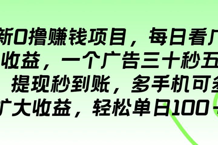 最新0撸赚钱项目，每日看广告得收益，一个广告三十秒五毛钱，提现秒到账，多手机可多开扩大收益，轻松单日100＋副业基地_极客搞钱_中创网_福缘网_冒泡网_资源整合平台副业基地