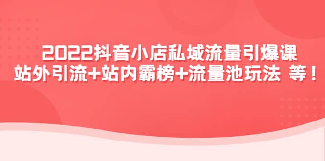 2022抖音小店私域流量引爆课：站外Y.L+站内霸榜+流量池玩法等等副业基地_极客搞钱_中创网_福缘网_冒泡网_资源整合平台副业基地