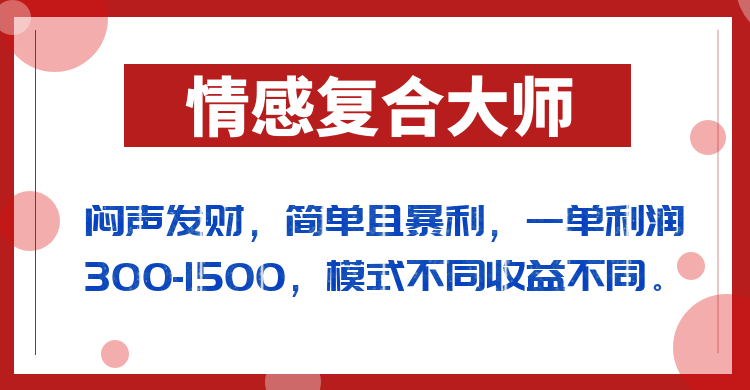 闷声发财的情感复合大师项目，简单且暴利，一单利润300-1500，模式不同收益不同副业基地_极客搞钱_中创网_福缘网_冒泡网_资源整合平台副业基地