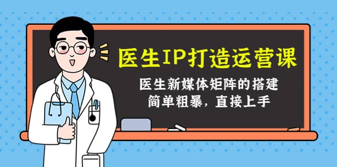 医生IP打造运营课，医生新媒体矩阵的搭建，简单粗暴，直接上手副业基地_极客搞钱_中创网_福缘网_冒泡网_资源整合平台副业基地