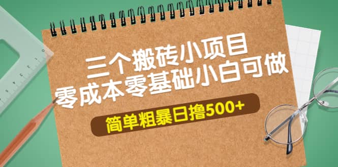 三个搬砖小项目，零成本零基础小白简单粗暴轻松日撸500+副业基地_极客搞钱_中创网_福缘网_冒泡网_资源整合平台副业基地