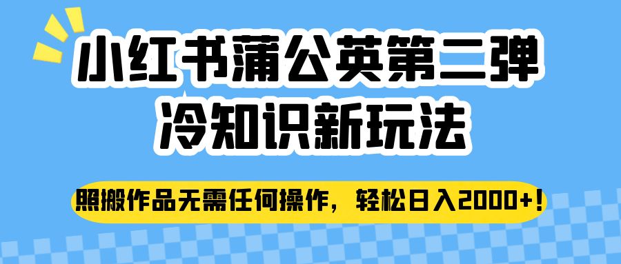 小红书蒲公英第二弹冷知识新玩法，照搬作品无需任何操作，轻松日入2000+！副业基地_极客搞钱_中创网_福缘网_冒泡网_资源整合平台副业基地