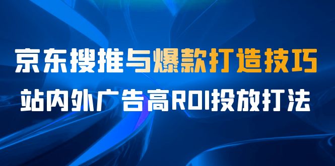某收费培训56期7月课，京东搜推与爆款打造技巧，站内外广告高ROI投放打法副业基地_极客搞钱_中创网_福缘网_冒泡网_资源整合平台副业基地