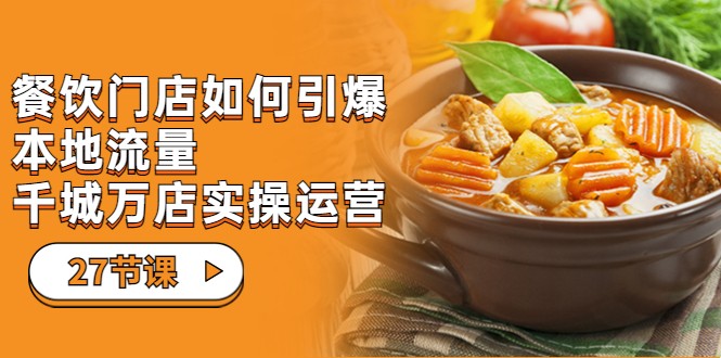 餐饮门店-如何引爆本地流量，千城万店实操运营（27节视频课）副业基地_极客搞钱_中创网_福缘网_冒泡网_资源整合平台副业基地