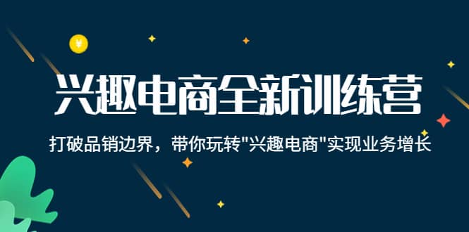 兴趣电商全新训练营：打破品销边界，带你玩转“兴趣电商“实现业务增长副业基地_极客搞钱_中创网_福缘网_冒泡网_资源整合平台副业基地