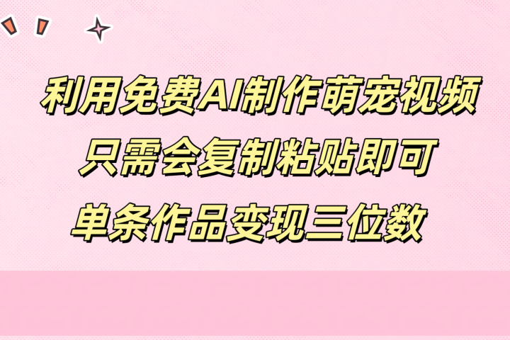 利用免费AI制作萌宠视频，只需会复制粘贴，单条作品变现三位数副业基地_极客搞钱_中创网_福缘网_冒泡网_资源整合平台副业基地