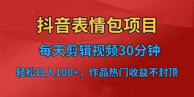 抖音表情包项目，每天剪辑表情包上传短视频平台，日入3位数+已实操跑通副业基地_极客搞钱_中创网_福缘网_冒泡网_资源整合平台副业基地